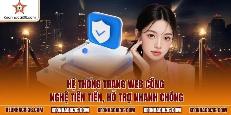 Hệ thống trang web công nghệ tiên tiến, hỗ trợ nhanh chóng