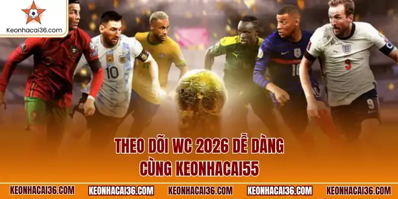 Theo dõi WC 2026 dễ dàng cùng keonhacai55