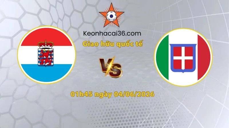 Soi kèo Luxembourg vs Italia, 01h45 ngày 04/06: Đội khách giải hạn!