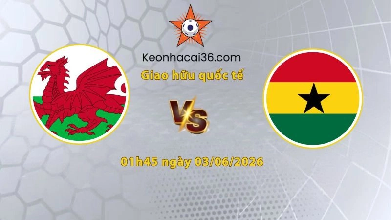 Soi kèo Xứ Wales vs Ghana, 01h45 ngày 03/06: Tin vào chủ nhà